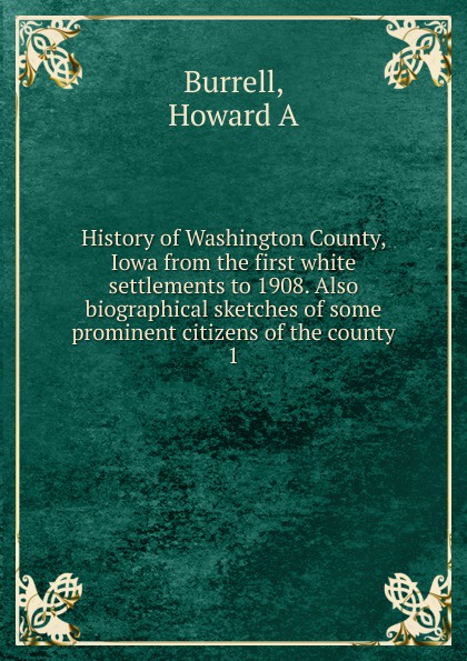History of Washington County, Iowa from the first white settlements to 1908. Also biographical sketches of some prominent citizens of the county