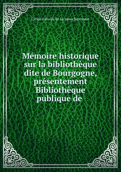 Memoire historique sur la bibliotheque dite de Bourgogne, presentement Bibliotheque publique de