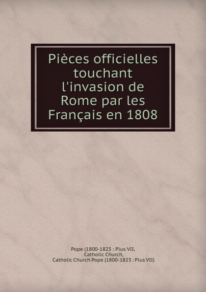 Pieces officielles touchant l.invasion de Rome par les Francais en 1808