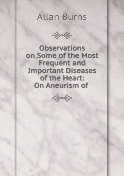 Observations on Some of the Most Frequent and Important Diseases of the Heart