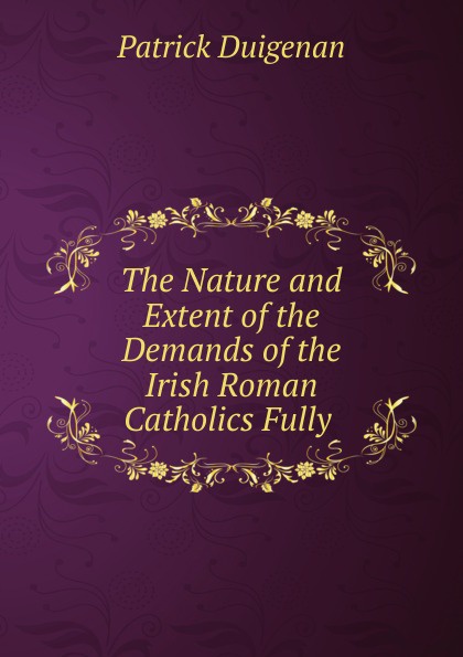 The Nature and Extent of the Demands of the Irish Roman Catholics Fully