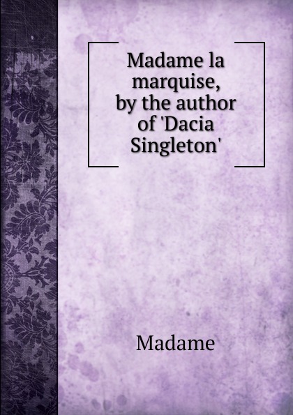 Madame la marquise, by the author of .Dacia Singleton..