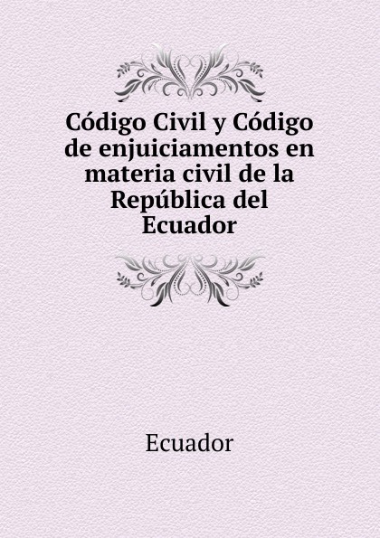 Ecuador Codigo Civil y Codigo de enjuiciamentos en materia civil de la Republica del Ecuador ecuador codigo civil y codigo de enjuiciamentos en materia civil de la republica del ecuador