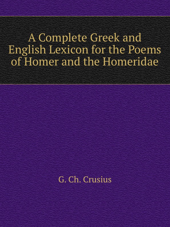 A Complete Greek and English Lexicon for the Poems of Homer and the Homeridae