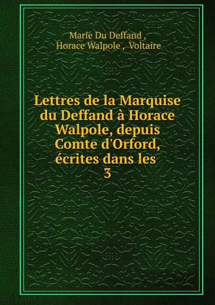 Lettres de la Marquise du Deffand a Horace Walpole, depuis Comte d.Orford, ecrites dans les