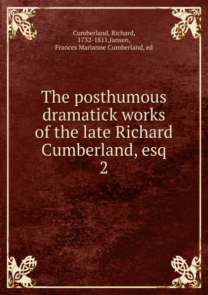Cumberland Richard The posthumous dramatick works of the late Richard Cumberland, esq Cumberland Richard The posthumous dramatick works of the late Richard Cumberland, esq