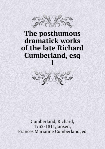 Cumberland Richard The posthumous dramatick works of the late Richard Cumberland, esq Cumberland Richard The posthumous dramatick works of the late Richard Cumberland, esq