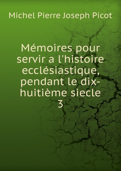 Memoires pour servir a l.histoire ecclesiastique, pendant le dix-huitieme siecle