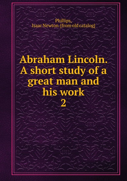 Abraham Lincoln. A short study of a great man and his work