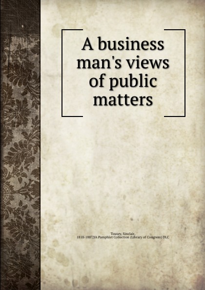 A business man.s views of public matters