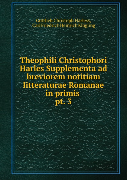 Theophili Christophori Harles Supplementa ad breviorem notitiam litteraturae Romanae in primis