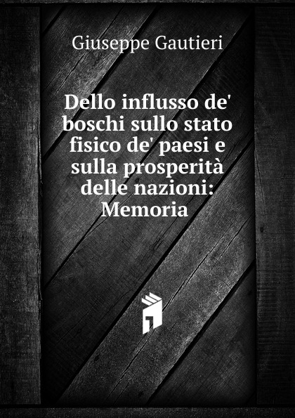 Dello influsso de. boschi sullo stato fisico de. paesi e sulla prosperita delle nazioni