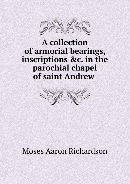 A collection of armorial bearings, inscriptions in the parochial chapel of saint Andrew