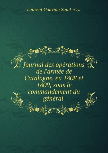 Journal des operations de l.armee de Catalogne, en 1808 et 1809, sous le commandement du general