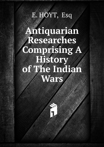 Antiquarian Researches Comprising A History of The Indian Wars