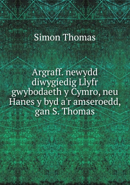 Argraff. newydd diwygiedig Llyfr gwybodaeth y Cymro, neu Hanes y byd a.r amseroedd, gan S. Thomas