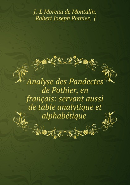 Analyse des Pandectes de Pothier, en francais: servant aussi de table analytique et alphabetique .