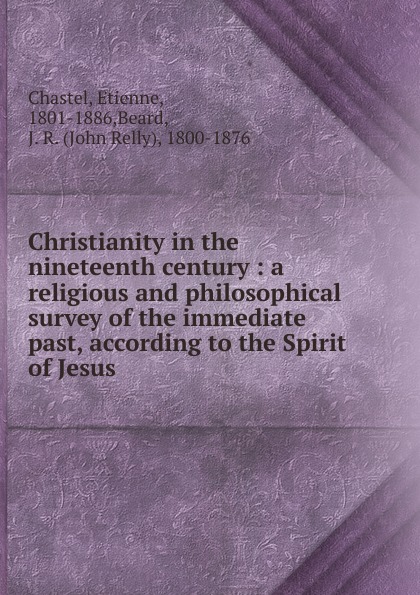 Christianity in the nineteenth century : a religious and philosophical survey of the immediate past, according to the Spirit of Jesus