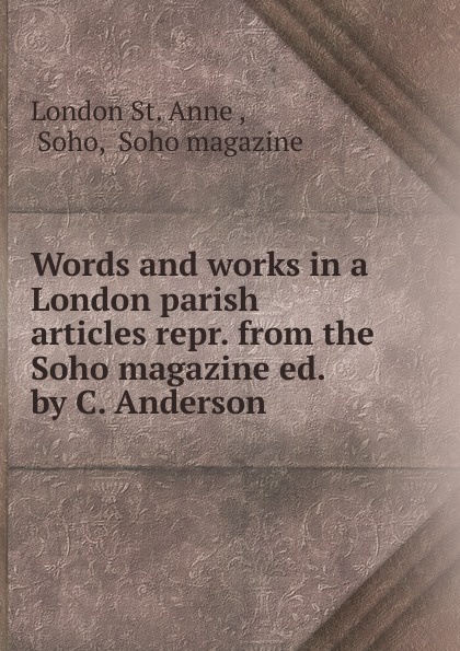 Words and works in a London parish articles repr. from the Soho magazine ed. by C. Anderson