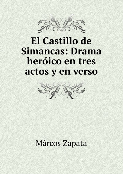 El Castillo de Simancas: Drama heroico en tres actos y en verso