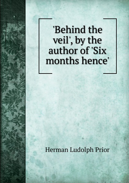 .Behind the veil., by the author of .Six months hence..