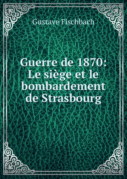 Guerre de 1870: Le siege et le bombardement de Strasbourg