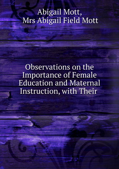 Observations on the Importance of Female Education and Maternal Instruction, with Their .