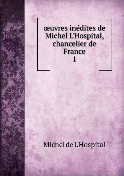 oeuvres inedites de Michel L.Hospital, chancelier de France. 1