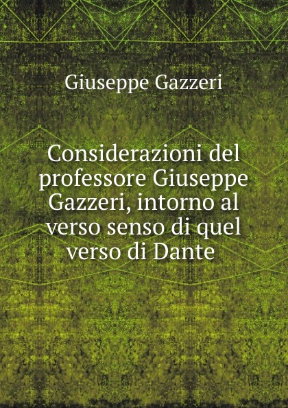 Considerazioni del professore Giuseppe Gazzeri, intorno al verso senso di quel verso di Dante .