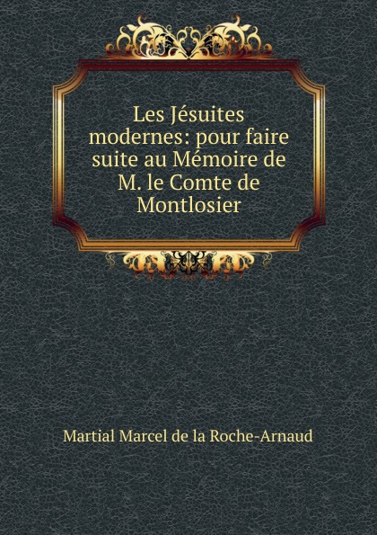 Les Jesuites modernes: pour faire suite au Memoire de M. le Comte de Montlosier