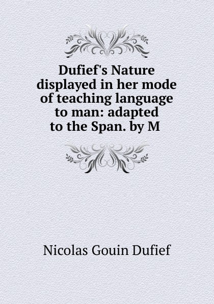 Dufief.s Nature displayed in her mode of teaching language to man: adapted to the Span. by M .