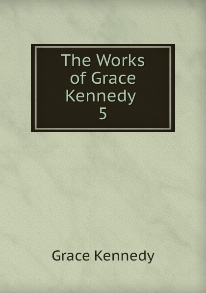 The Works of Grace Kennedy . 5