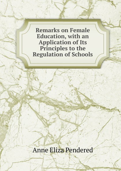 Remarks on Female Education, with an Application of Its Principles to the Regulation of Schools