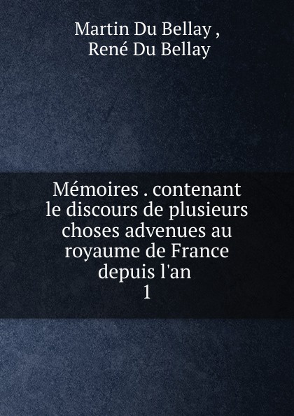 Memoires . contenant le discours de plusieurs choses advenues au royaume de France depuis l.an . 1