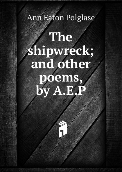 The shipwreck; and other poems, by A.E.P.