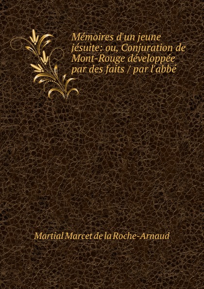 Memoires d.un jeune jesuite: ou, Conjuration de Mont-Rouge developpee par des faits / par l.abbe .