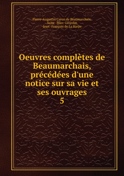 Oeuvres completes de Beaumarchais, precedees d.une notice sur sa vie et ses ouvrages. 5