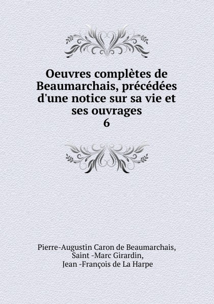 Oeuvres completes de Beaumarchais, precedees d.une notice sur sa vie et ses ouvrages. 6