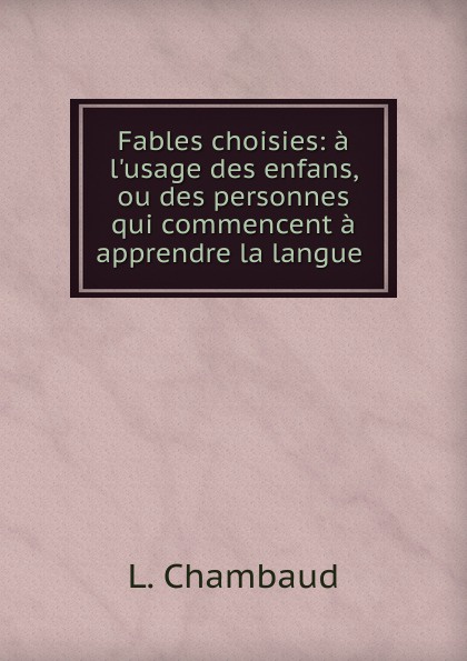 Fables choisies: a l.usage des enfans, ou des personnes qui commencent a apprendre la langue .