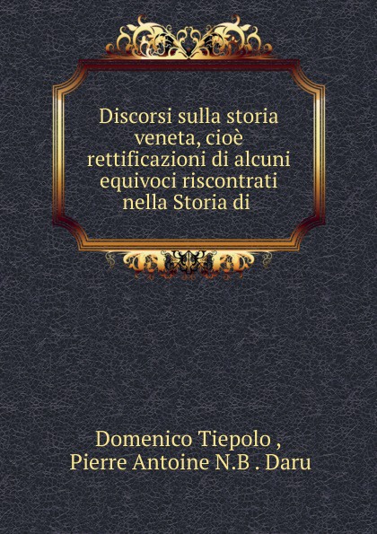 Discorsi sulla storia veneta, cioe rettificazioni di alcuni equivoci riscontrati nella Storia di .