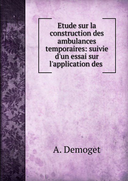 Etude sur la construction des ambulances temporaires: suivie d.un essai sur l.application des .