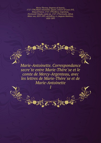 Marie-Antoinette. Correspondance secrete entre Marie-Therese et le comte de Mercy-Argenteau, avec les lettres de Marie-Therese et de Marie-Antoinette. 1