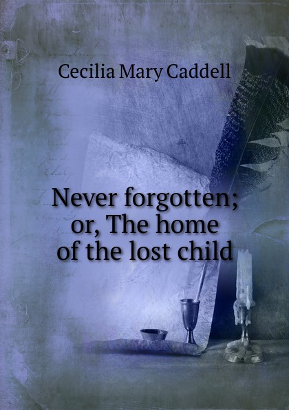 Never forgotten; or, The home of the lost child