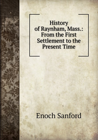 History of Raynham, Mass.: From the First Settlement to the Present Time