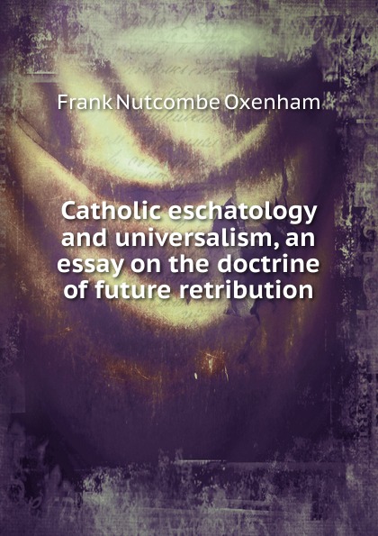 Catholic eschatology and universalism, an essay on the doctrine of future retribution