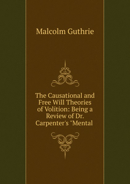 The Causational and Free Will Theories of Volition: Being a Review of Dr. Carpenter.s \