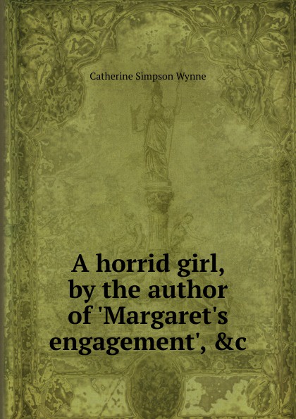 A horrid girl, by the author of .Margaret.s engagement., .c