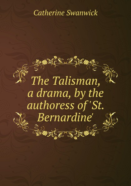 The Talisman, a drama, by the authoress of .St. Bernardine..