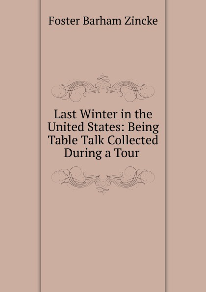 Last Winter in the United States: Being Table Talk Collected During a Tour .