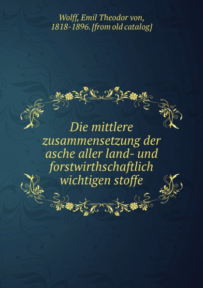 Die mittlere zusammensetzung der asche aller land- und forstwirthschaftlich wichtigen stoffe